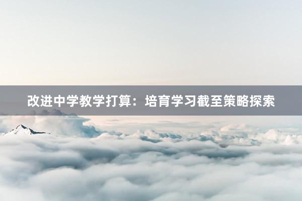 改进中学教学打算：培育学习截至策略探索